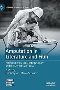 Amputation in Literature and Film Artificial Limbs, Prosthetic Relations, and the Semiotics of Loss (Literary Disability Stu
