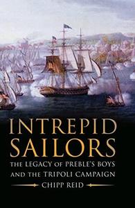 Intrepid Sailors The Legacy of Preble's Boys and the Tripoli Campaign