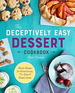 The Deceptively Easy Dessert Cookbook Simple Recipes for Extraordinary No-Bake & Baked Sweets