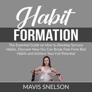 Habit Formation The Ultimate Guide on How to Develop Good Habits for Success, Learn How to Quit Bad Habits and Develop