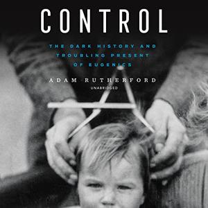 Control The Dark History and Troubling Present of Eugenics, US Edition [Audiobook]