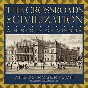 The Crossroads of Civilization A History of Vienna [Audiobook]