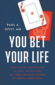 You Bet Your Life From Blood Transfusions to Mass Vaccination, the Long and Risky History of Medical Innovation