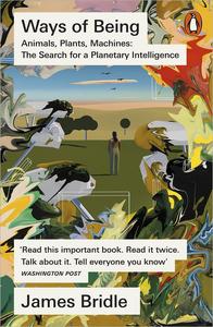 Ways of Being Animals, Plants, Machines The Search for a Planetary Intelligence (UK Edition)