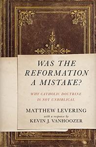 Was the Reformation a Mistake Why Catholic Doctrine Is Not Unbiblical